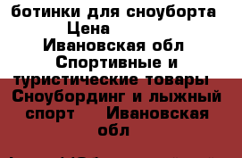 ботинки для сноуборта › Цена ­ 6 200 - Ивановская обл. Спортивные и туристические товары » Сноубординг и лыжный спорт   . Ивановская обл.